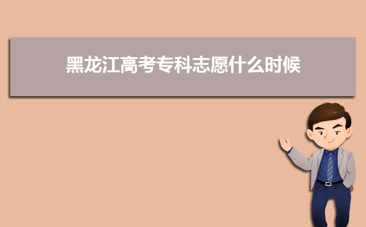 黑龙江高考专科志愿什么时候填报(录取时间)2022年