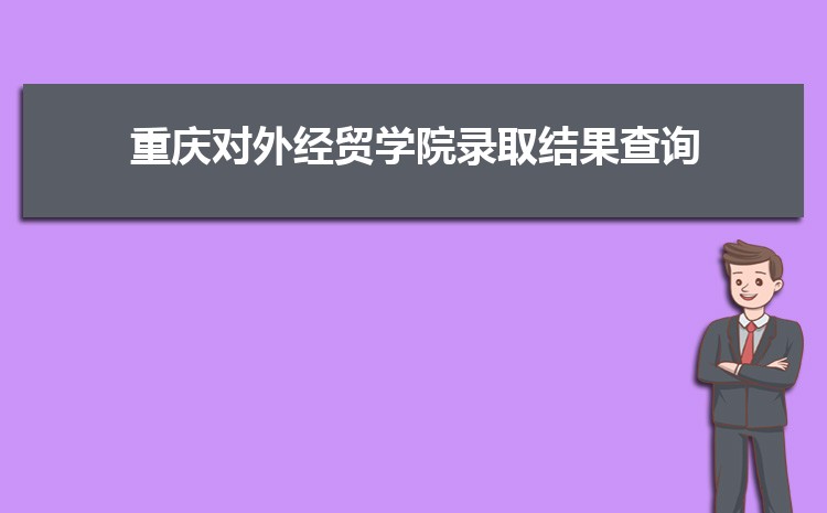 重庆对外经贸学院录取结果查询什么时候出来,录取通知书发放时间